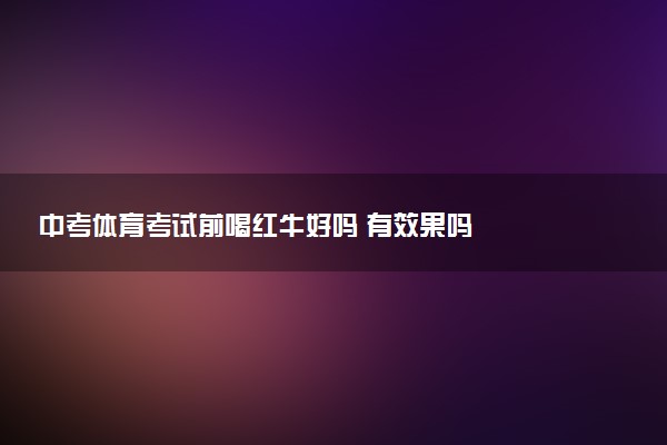 中考体育考试前喝红牛好吗 有效果吗