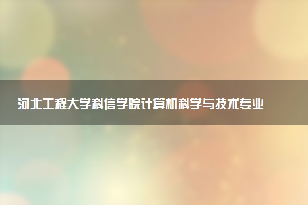 河北工程大学科信学院计算机科学与技术专业怎么样 录取分数线多少