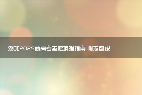 湖北2025新高考志愿填报指南 附志愿设置及规则