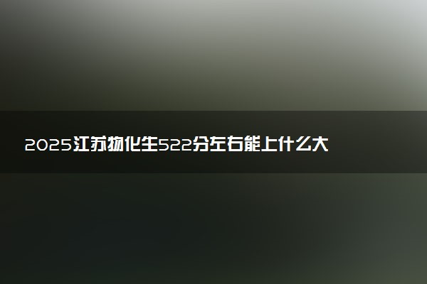2025江苏物化生522分左右能上什么大学 可以报考的院校名单