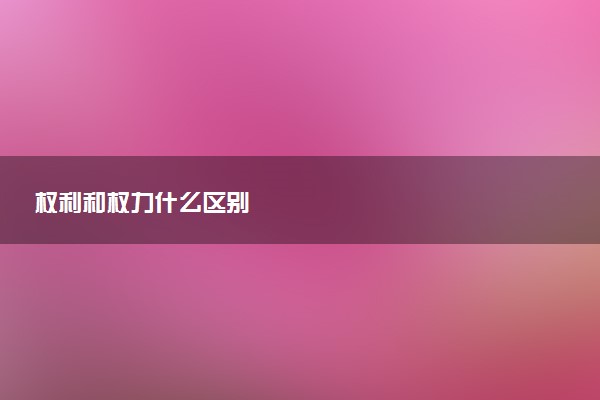 权利和权力什么区别