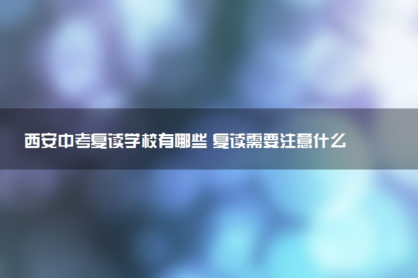 西安中考复读学校有哪些 复读需要注意什么