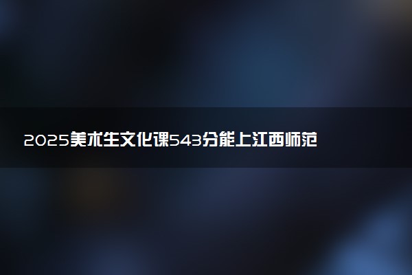 2025美术生文化课543分能上江西师范大学吗