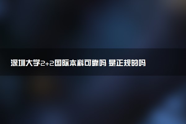 深圳大学2+2国际本科可靠吗 是正规的吗