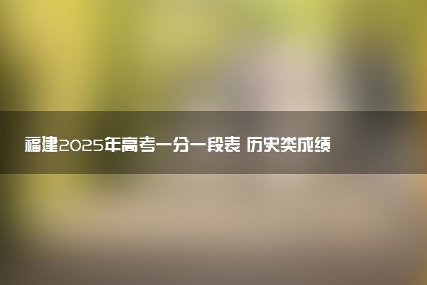 福建2025年高考一分一段表 历史类成绩排名查询