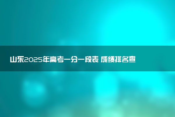 山东2025年高考一分一段表 成绩排名查询