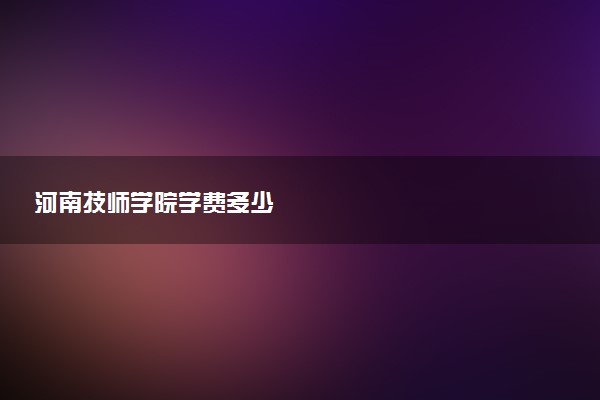 河南技师学院学费多少