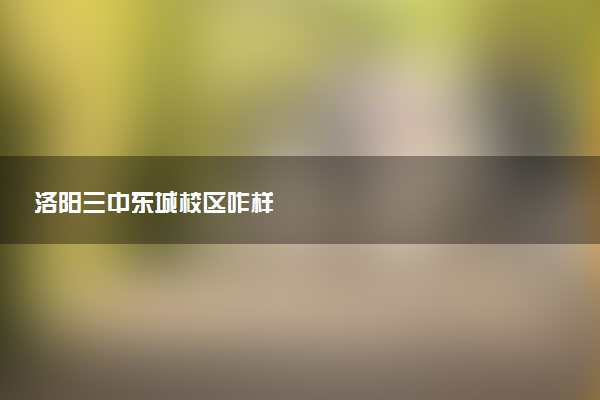 洛阳三中东城校区咋样