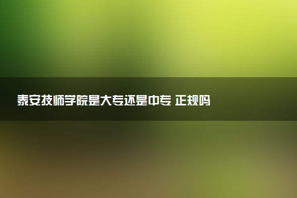 泰安技师学院是大专还是中专 正规吗