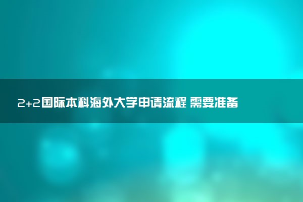2+2国际本科海外大学申请流程 需要准备些什么