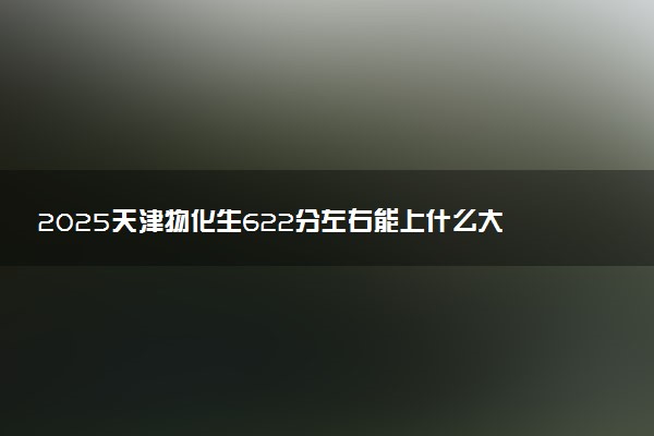 2025天津物化生622分左右能上什么大学 可以报考的院校名单