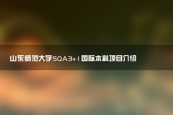 山东师范大学SQA3+1国际本科项目介绍