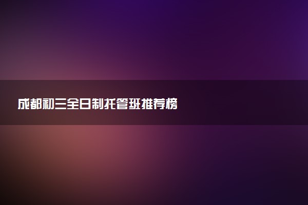 成都初三全日制托管班推荐榜