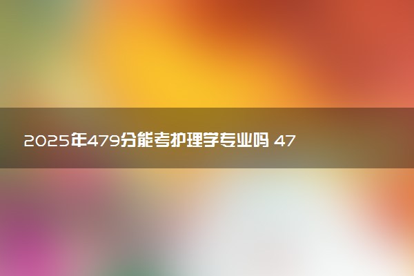 2025年479分能考护理学专业吗 479分护理学专业大学推荐