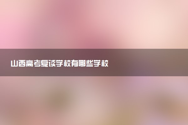 山西高考复读学校有哪些学校