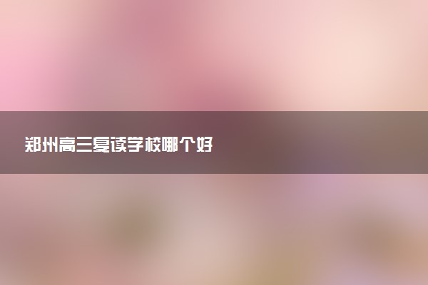郑州高三复读学校哪个好