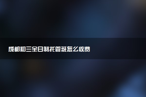 成都初三全日制托管班怎么收费