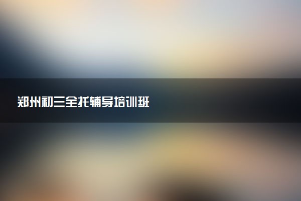 郑州初三全托辅导培训班