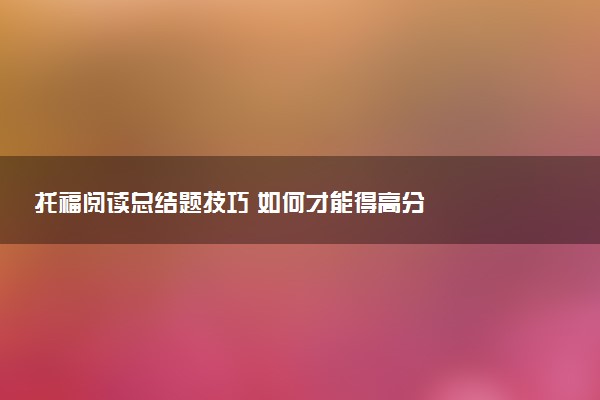 托福阅读总结题技巧 如何才能得高分
