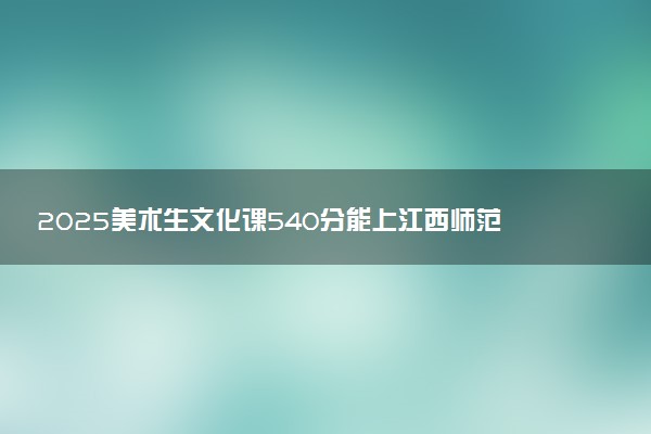 2025美术生文化课540分能上江西师范大学科学技术学院吗