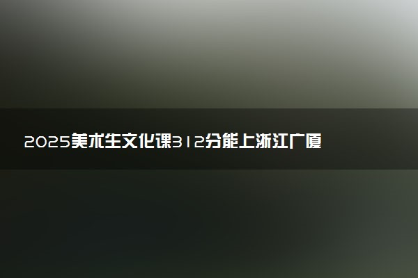 2025美术生文化课312分能上浙江广厦建设职业技术大学吗