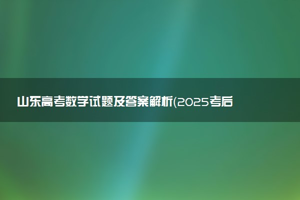 山东高考数学试题及答案解析（2025考后更新）