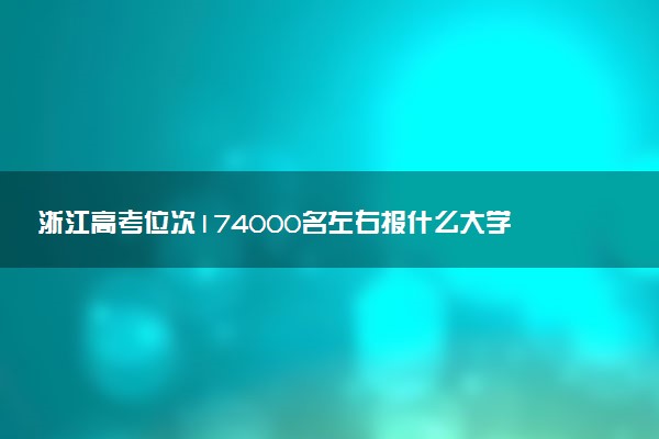 浙江高考位次174000名左右报什么大学好（2025年参考）