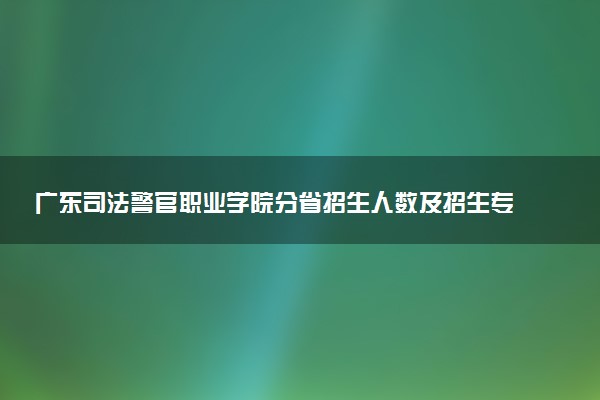 广东司法警官职业学院分省招生人数及招生专业2025年招生计划参考