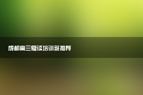 成都高三复读培训班推荐