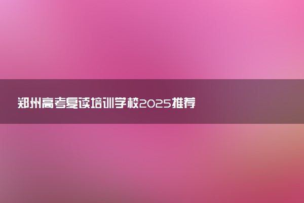 郑州高考复读培训学校2025推荐