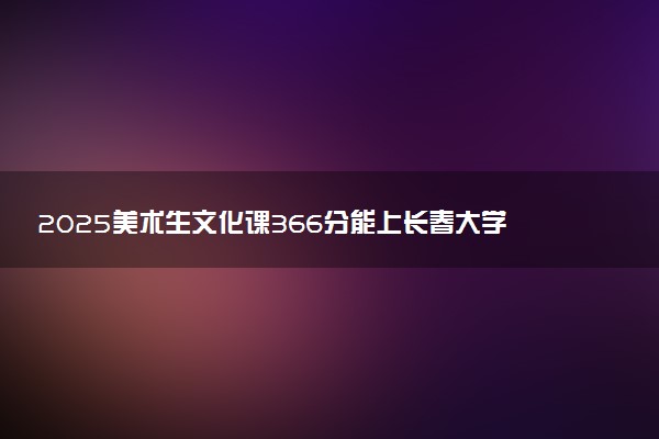 2025美术生文化课366分能上长春大学旅游学院吗