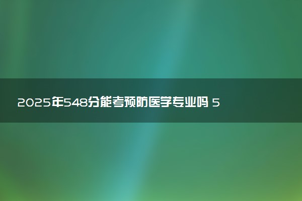 2025年548分能考预防医学专业吗 548分预防医学专业大学推荐