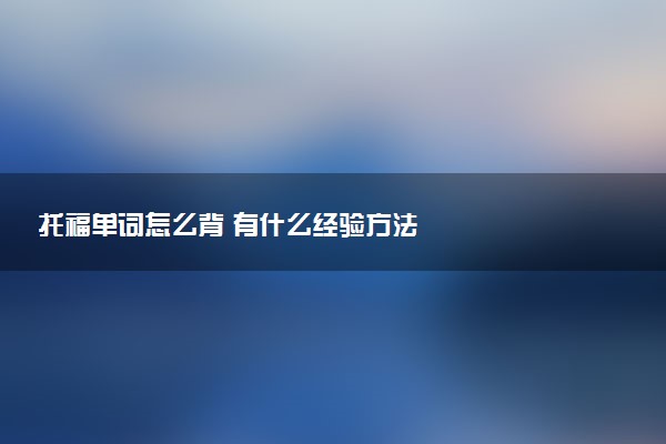 托福单词怎么背 有什么经验方法