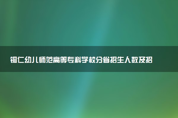 铜仁幼儿师范高等专科学校分省招生人数及招生专业2025年招生计划参考