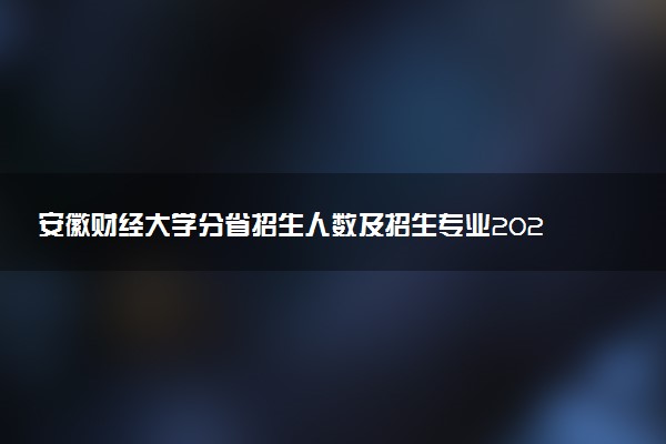 安徽财经大学分省招生人数及招生专业2025年招生计划参考