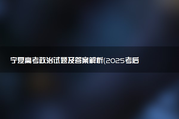 宁夏高考政治试题及答案解析（2025考后更新）