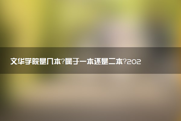 文华学院是几本？属于一本还是二本？2025年分数线预测及报考建议