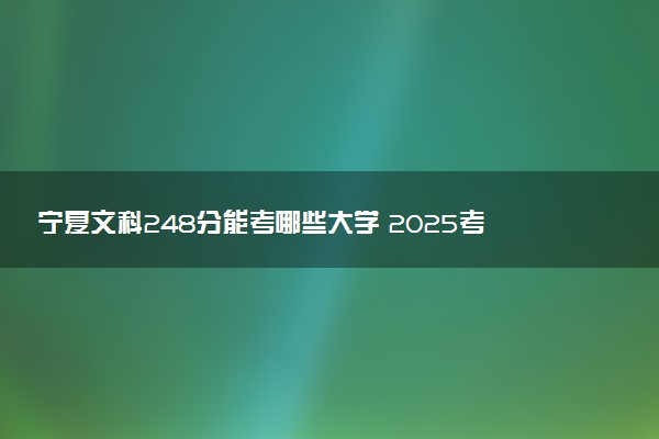 宁夏文科248分能考哪些大学 2025考生稳上的大学名单