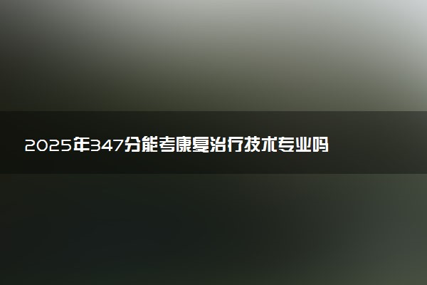 2025年347分能考康复治疗技术专业吗 347分康复治疗技术专业大学推荐