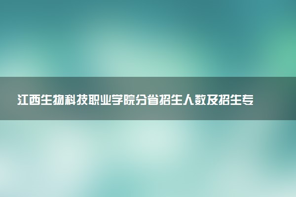 江西生物科技职业学院分省招生人数及招生专业2025年招生计划参考