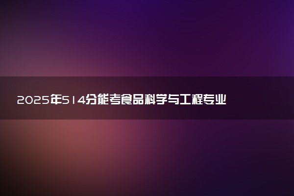 2025年514分能考食品科学与工程专业吗 514分食品科学与工程专业大学推荐