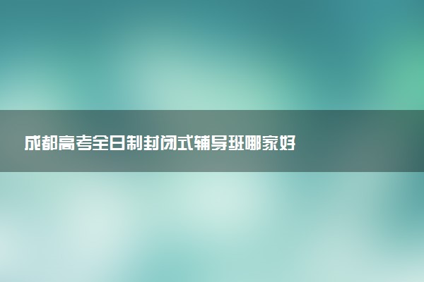 成都高考全日制封闭式辅导班哪家好