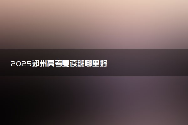 2025郑州高考复读班哪里好