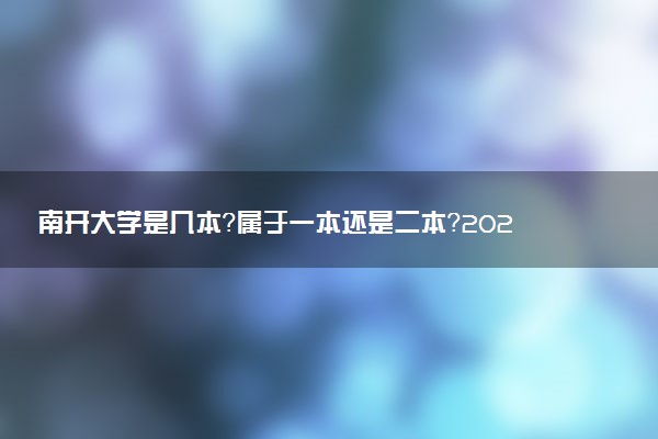 南开大学是几本？属于一本还是二本？2025年分数线预测及报考建议
