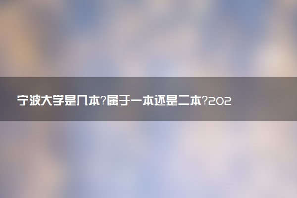 宁波大学是几本？属于一本还是二本？2025年分数线预测及报考建议