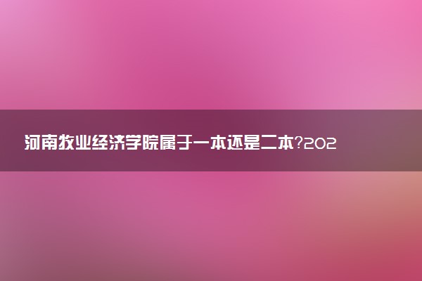 河南牧业经济学院属于一本还是二本？2025年报考建议及分数线预测