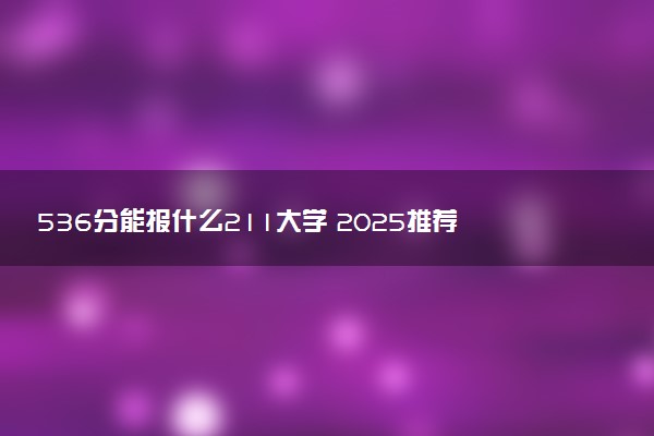 536分能报什么211大学 2025推荐院校