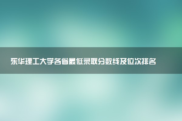 东华理工大学各省最低录取分数线及位次排名 2025考多少分能上东华理工大学