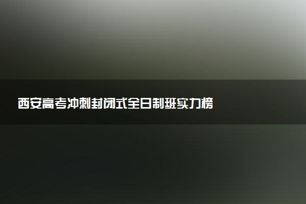 西安高考冲刺封闭式全日制班实力榜