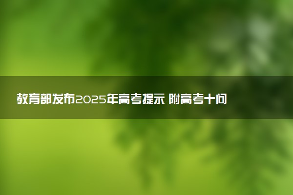教育部发布2025年高考提示 附高考十问十答